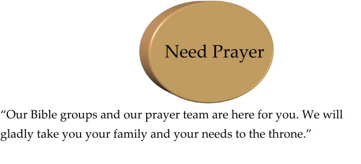 “Our Bible groups and our prayer team are here for you. We will gladly take you your family and your needs to the throne.” Need Prayer