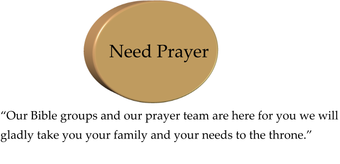 “Our Bible groups and our prayer team are here for you we will gladly take you your family and your needs to the throne.” Need Prayer